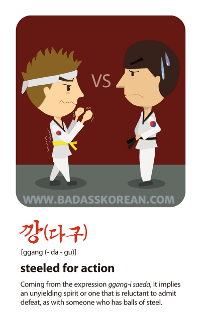 깡(다구) [ggang(da-gu)] steeled for action; have balls (of steel)